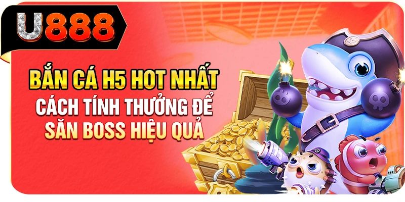 Bắn Cá H5 Hot Nhất - Cách Tính Thưởng Để Săn Boss Hiệu Quả