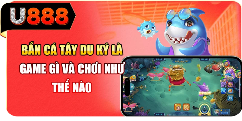 Bắn cá Tây Du Ký là game gì và chơi như thế nào