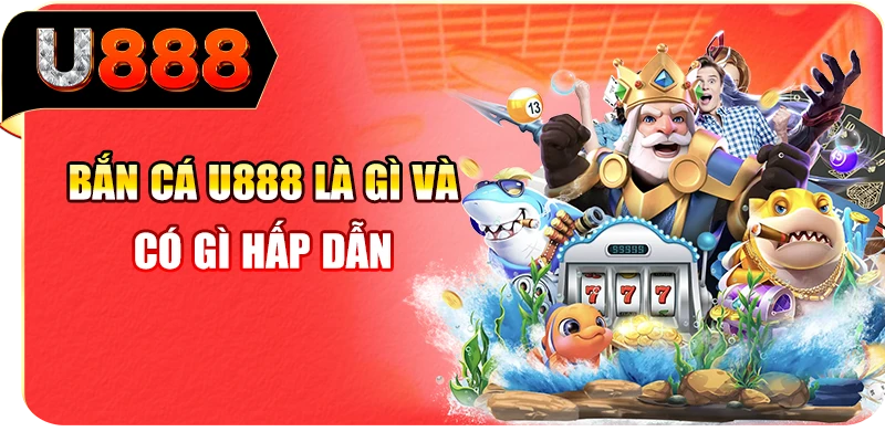 Bắn cá U888 là gì và có gì hấp dẫn