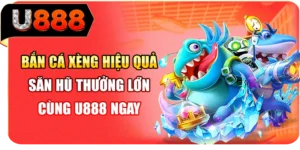 Bắn Cá Xèng Hiệu Quả - Săn Hũ Thưởng Lớn Cùng U888 Ngay