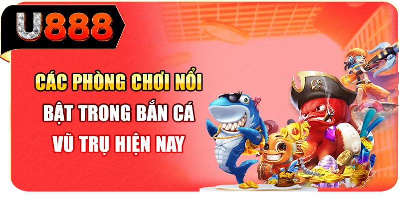 Các phòng chơi nổi bật trong bắn cá Vũ Trụ hiện nay
