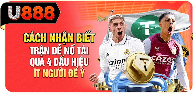 Cách Nhận Biết Trận Dễ Nổ Tài Qua 4 Dấu Hiệu Ít Người Để Ý