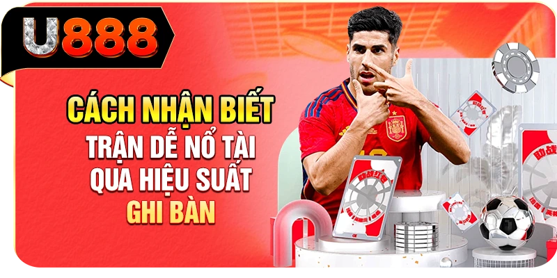 Cách nhận biết trận dễ nổ Tài qua hiệu suất ghi bàn
