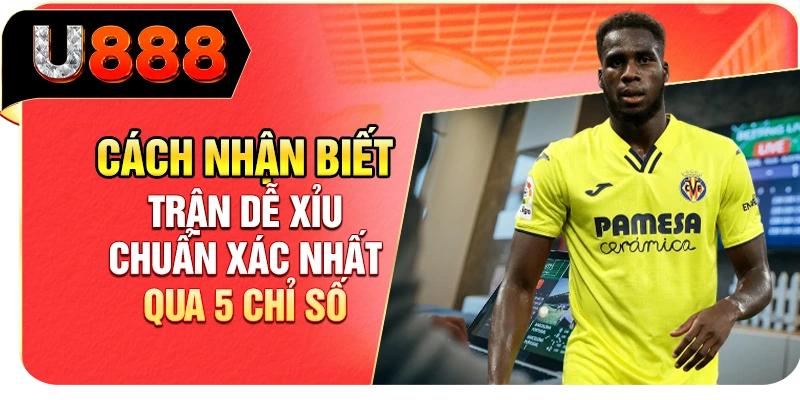 Cách Nhận Biết Trận Dễ Xỉu Chuẩn Xác Nhất Qua 5 Chỉ Số
