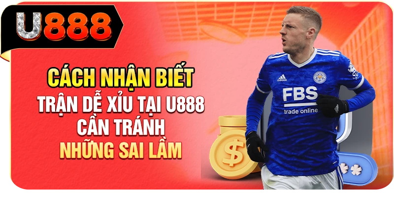 Cách nhận biết trận dễ Xỉu tại U888 cần tránh những sai lầm