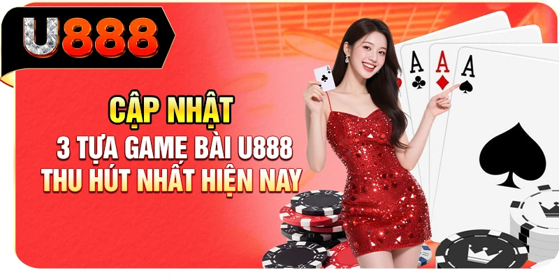 Cập nhật 3 tựa game bài U888 thu hút nhất hiện nay
