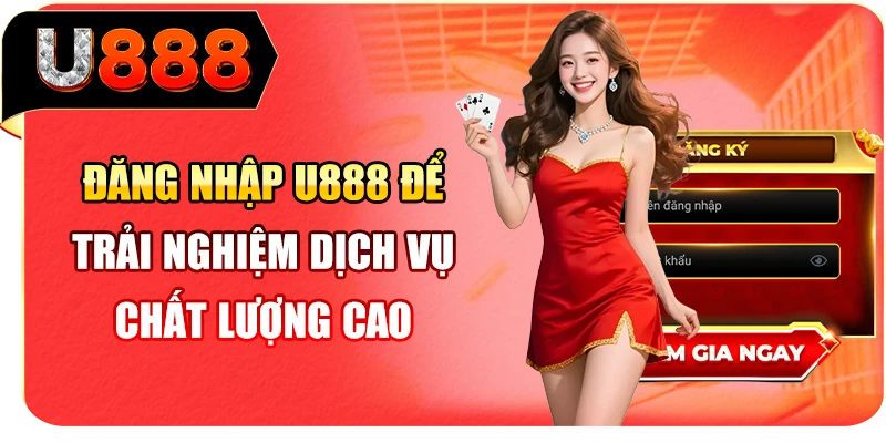 Đăng nhập U888 để trải nghiệm dịch vụ chất lượng cao
