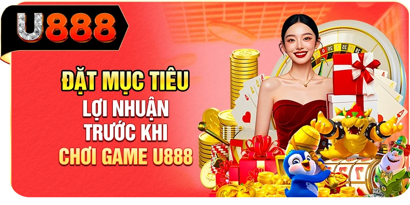 Đặt mục tiêu lợi nhuận trước khi chơi game U888