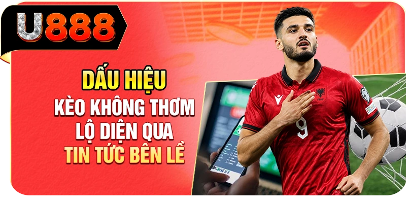Dấu hiệu kèo không thơm lộ diện qua tin tức bên lề