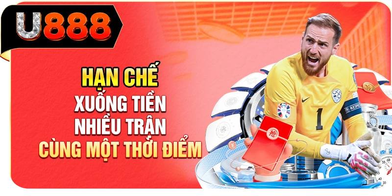 Hạn chế xuống tiền nhiều trận cùng một thời điểm