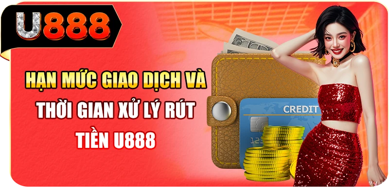 Hạn mức giao dịch và thời gian xử lý rút tiền U888