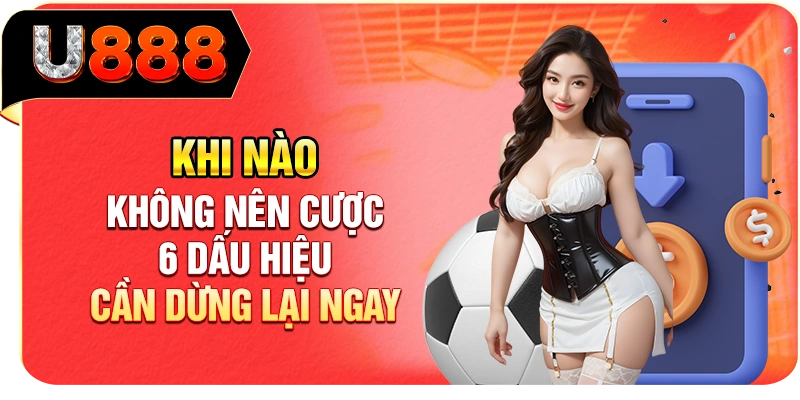 Khi Nào Không Nên Cược - 6 Dấu Hiệu Cần Dừng Lại Ngay