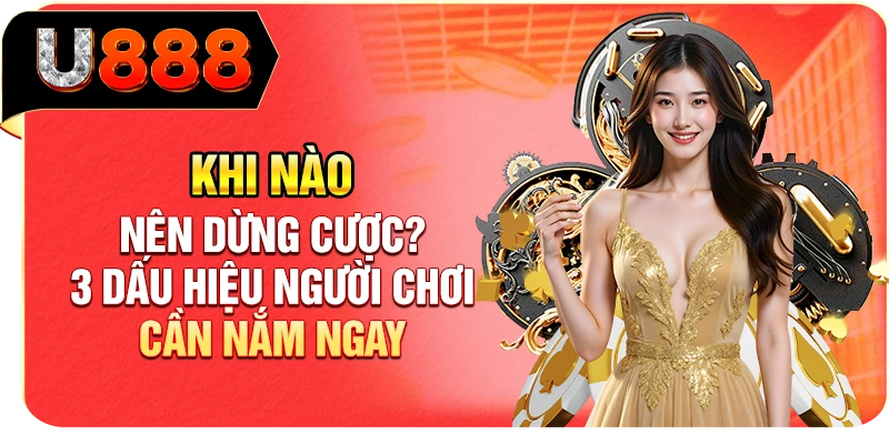 Khi Nào Nên Dừng Cược? 3 Dấu Hiệu Người Chơi Cần Nắm Ngay