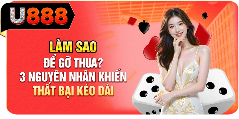 Làm Sao Để Gỡ Thua? 3 Nguyên Nhân Khiến Thất Bại Kéo Dài