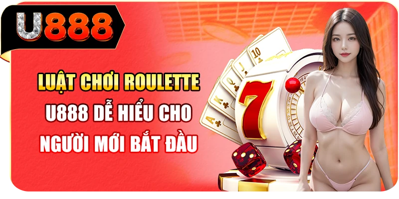 Luật Chơi Roulette U888 Dễ Hiểu Cho Người Mới Bắt Đầu