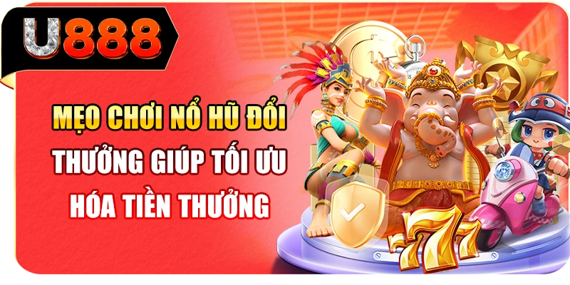 Mẹo chơi nổ hũ đổi thưởng giúp tối ưu hóa tiền thưởng