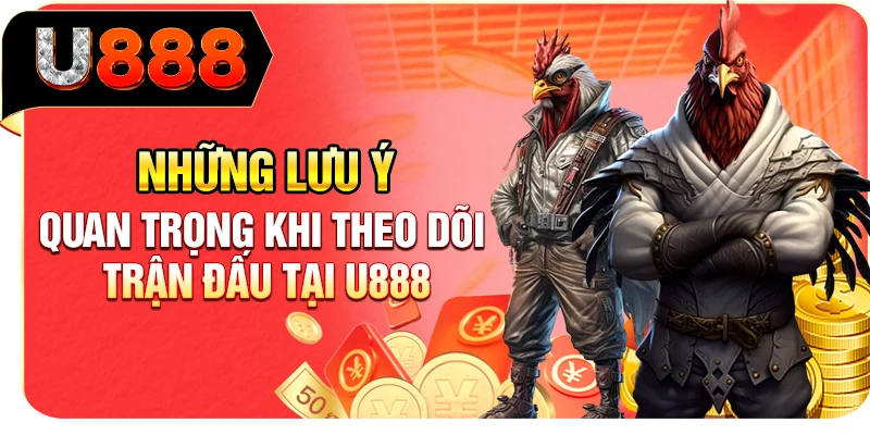 Những lưu ý quan trọng khi theo dõi trận đấu tại U888