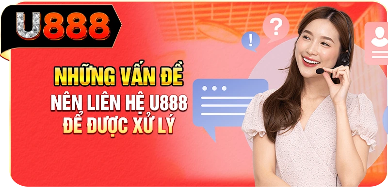 Những vấn đề nên liên hệ U888 để được xử lý