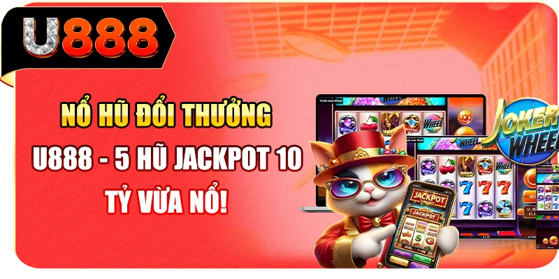 Nổ Hũ Đổi Thưởng U888 - 5 Hũ Jackpot 10 Tỷ Vừa Nổ!