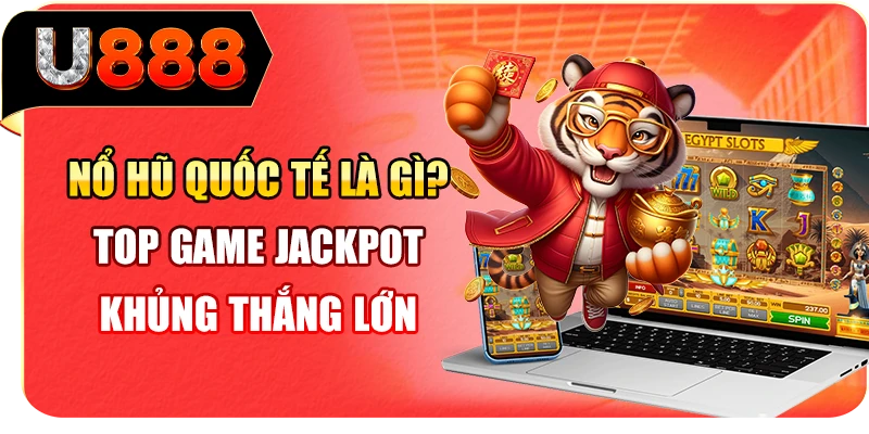 Nổ Hũ Quốc Tế Là Gì? Top Game Jackpot Khủng Thắng Lớn