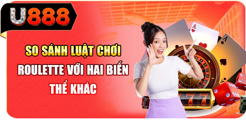So sánh luật chơi Roulette với hai biến thể khác