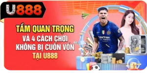 Tầm Quan Trọng Và 4 Cách Chơi Không Bị Cuốn Vốn Tại U888