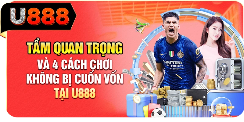 Tầm Quan Trọng Và 4 Cách Chơi Không Bị Cuốn Vốn Tại U888