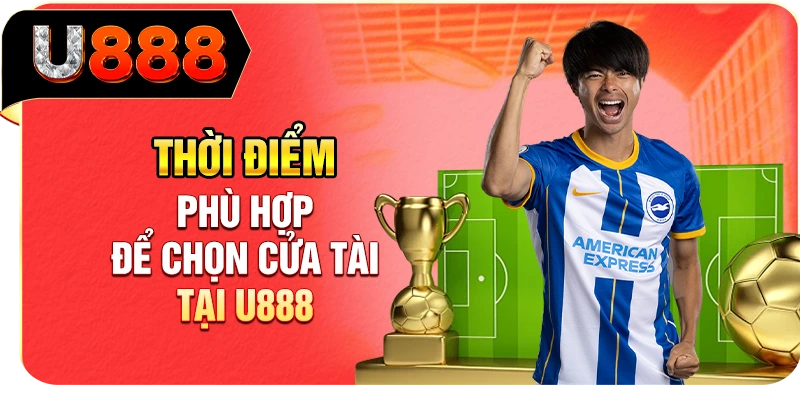 Thời điểm phù hợp để chọn cửa Tài tại U888