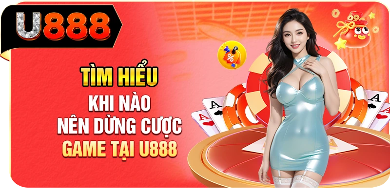 Tìm hiểu khi nào nên dừng cược game tại U888