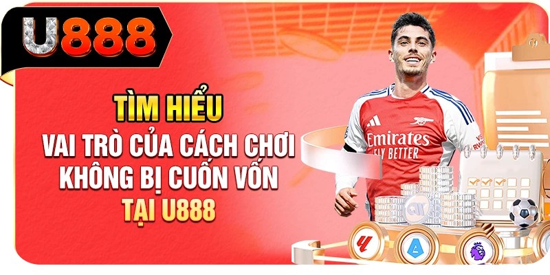 Tìm hiểu vai trò của cách chơi không bị cuốn vốn tại U888