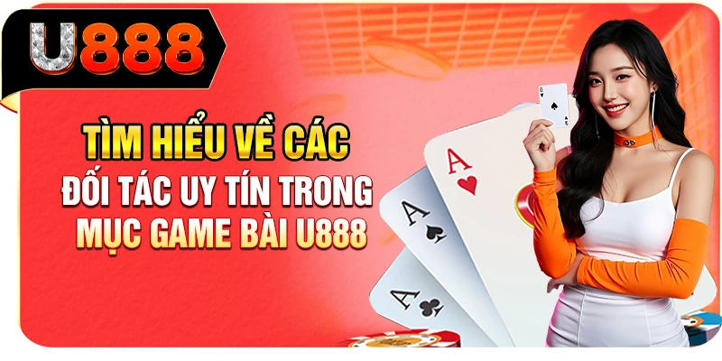 Tìm hiểu về các đối tác uy tín trong mục game bài U888