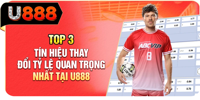 Top 3 tín hiệu thay đổi tỷ lệ quan trọng nhất tại U888