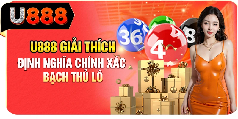U888 giải thích định nghĩa chính xác bạch thủ lô