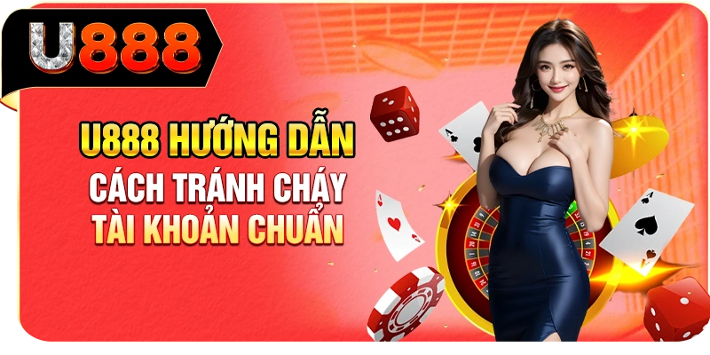 U888 hướng dẫn cách tránh cháy tài khoản chuẩn